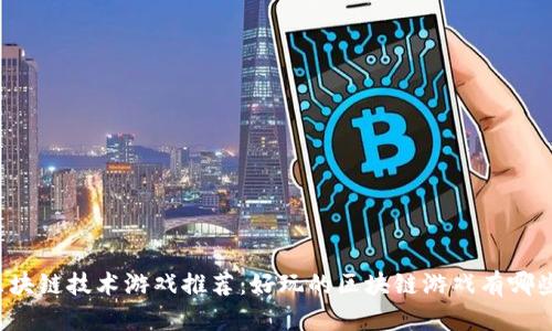 区块链技术游戏推荐:好玩的区块链游戏有哪些?