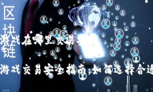 区块链游戏在哪里交易安全

区块链游戏交易安全指南：如何选择合适的平台