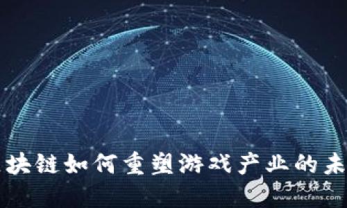 区块链如何重塑游戏产业的未来