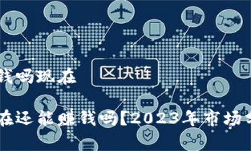 区块链游戏赚钱吗现在
区块链游戏现在还能赚钱吗?2023年市场分析与前景展望