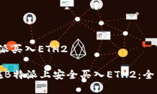 在b特派买入ETH2

如何在B特派上安全买入ETH2：全面指南