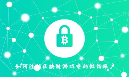 如何注销区块链游戏中的微信账户