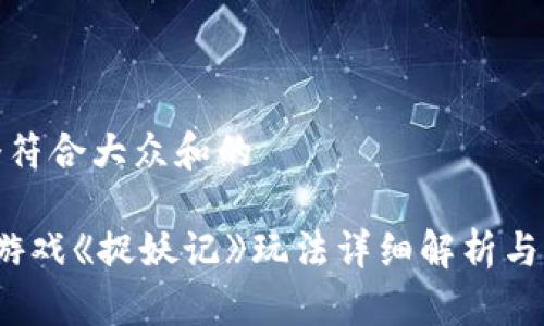 思考一个符合大众和的

 区块链游戏《捉妖记》玩法详细解析与获取途径