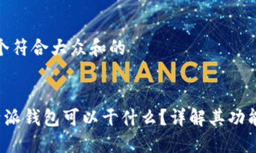 思考一个符合大众和的
板块
现在B特派钱包可以干什么?详解其功能与优势
