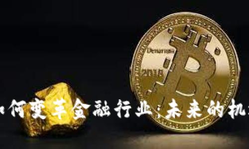 区块链如何变革金融行业：未来的机遇与挑战