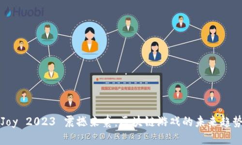 ChinaJoy 2023 震撼来袭:区块链游戏的未来趋势与机会