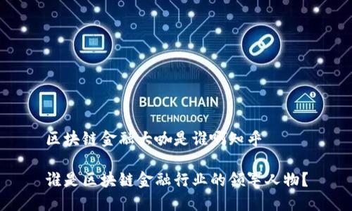 区块链金融大咖是谁啊知乎
谁是区块链金融行业的领军人物?