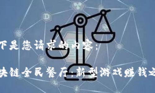 以下是您请求的内容:
区块链全民餐厅:新型游戏赚钱之道