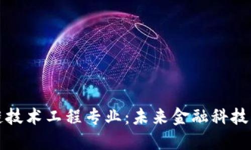 : 金融区块链技术工程专业:未来金融科技的核心驱动力