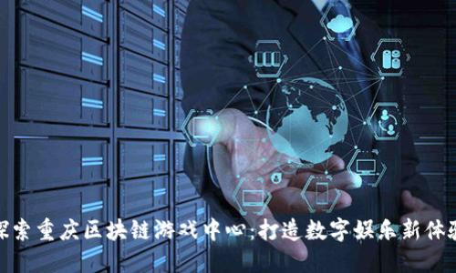 探索重庆区块链游戏中心:打造数字娱乐新体验
