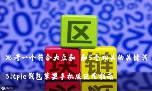 思考一个符合大众和 和5个相关的关键词
Bitpie钱包苹果手机版使用指南