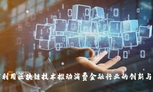 如何利用区块链技术推动消费金融行业的创新与发展
