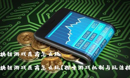 区块链游戏巨商怎么玩
区块链游戏巨商怎么玩?探索游戏机制与玩法技巧