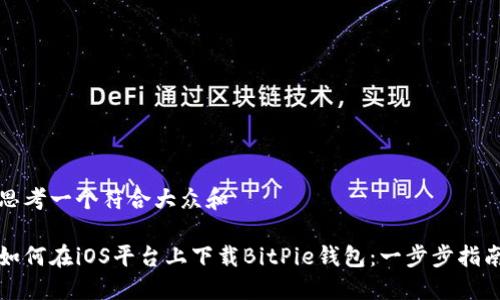 思考一个符合大众和
如何在iOS平台上下载BitPie钱包:一步步指南