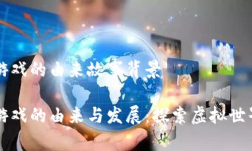 区块链游戏的由来故事背景
区块链游戏的由来与发展:探索虚拟世界的未来