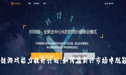 区块链游戏能力提升计划:如何在新兴市场中脱颖而出