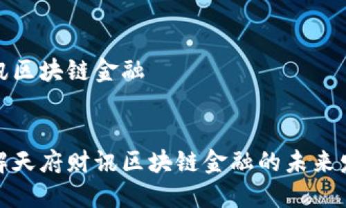 天府财讯区块链金融
深入了解天府财讯区块链金融的未来发展趋势