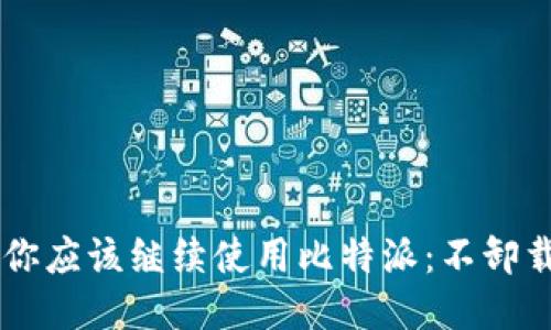 为什么你应该继续使用比特派:不卸载的理由