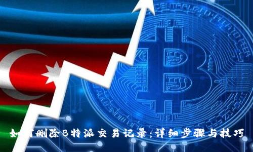 如何删除B特派交易记录：详细步骤与技巧
