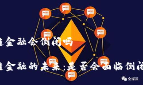 区块链金融会倒闭吗
区块链金融的未来:是否会面临倒闭风险?
