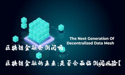 区块链金融会倒闭吗
区块链金融的未来:是否会面临倒闭风险?