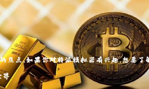 特派模拟器的官网下载信息是众多用户关注的焦点。如果你对特派模拟器有兴趣，想要了解如何正确下载和使用它，那么你来对地方了。

特派模拟器官网下载全攻略，畅玩模拟未来世界