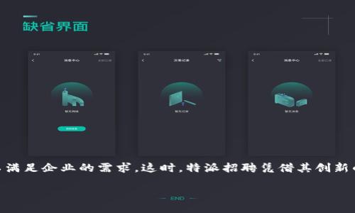 特派招聘是一个针对企业和求职者的平台,为双方提供高效便捷的招聘服务。随着市场对高素质人才的需求不断上升,传统的招聘方式已经难以满足企业的需求,这时,特派招聘凭借其创新的模式和先进的技术手段,逐渐成为企业人力资源管理的重要工具。本文将详细探讨特派招聘的业务发展、市场需求、服务内容、用户体验等方面。
揭开特派招聘的面纱:企业与人才的最佳桥梁