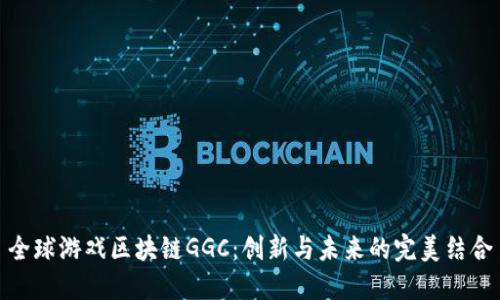全球游戏区块链GGC:创新与未来的完美结合