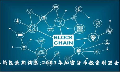 比特派钱包最新消息：2023年加密货币投资利器全面分析