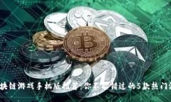  区块链游戏手机版推荐：你不能错过的5款热门游