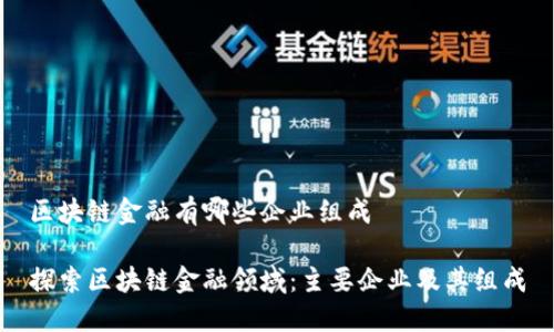 区块链金融有哪些企业组成
探索区块链金融领域:主要企业及其组成