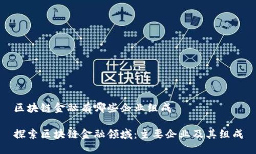 区块链金融有哪些企业组成
探索区块链金融领域:主要企业及其组成