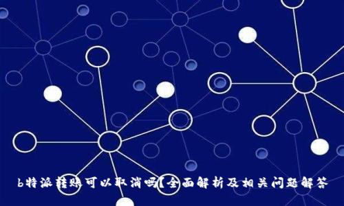 b特派转账可以取消吗?全面解析及相关问题解答