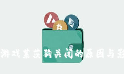 区块链游戏莱茨狗关闭的原因与影响分析
