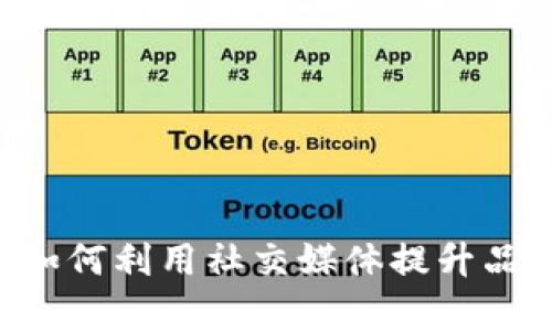 BB特派:如何利用社交媒体提升品牌曝光率