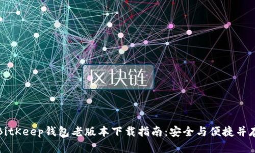 BitKeep钱包老版本下载指南:安全与便捷并存
