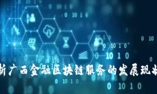 全面解析广西金融区块链服务的发展现状与前景
