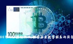  600万的区块链游戏：探索未来数字娱乐的新领域
