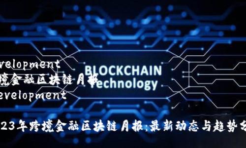 development
跨境金融区块链月报
/development
2023年跨境金融区块链月报:最新动态与趋势分析