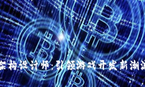 区块链游戏架构设计师：引领游戏开发新潮流的技术专家