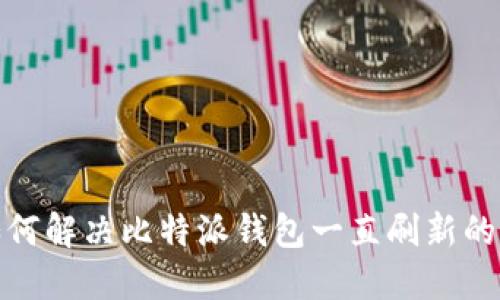 : 如何解决比特派钱包一直刷新的问题