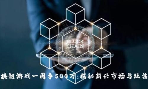 : 区块链游戏一周争500万：揭秘新兴市场与玩法创新