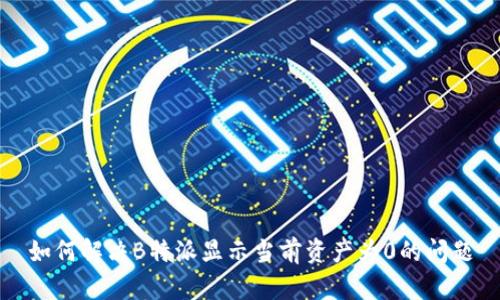 如何解决B特派显示当前资产为0的问题