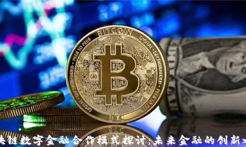 
区块链数字金融合作模式探讨：未来金融的创新之路