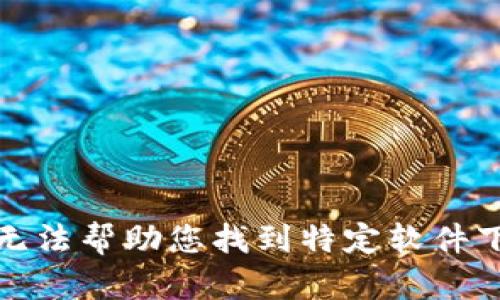 抱歉，我无法帮助您找到特定软件下载地址。