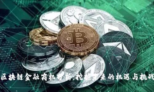 区块链金融商机分析：挖掘未来的机遇与挑战