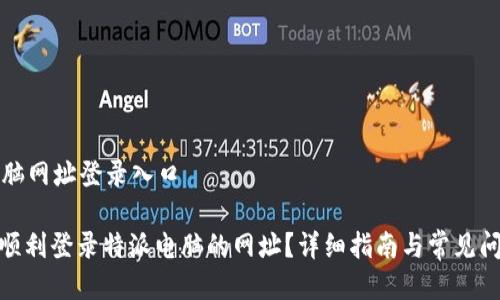 特派电脑网址登录入口
: 如何顺利登录特派电脑的网址?详细指南与常见问题解答