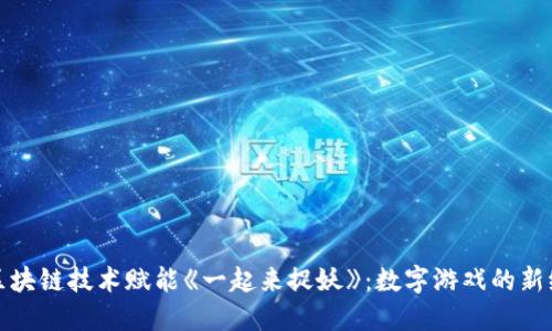 : 区块链技术赋能《一起来捉妖》:数字游戏的新纪元