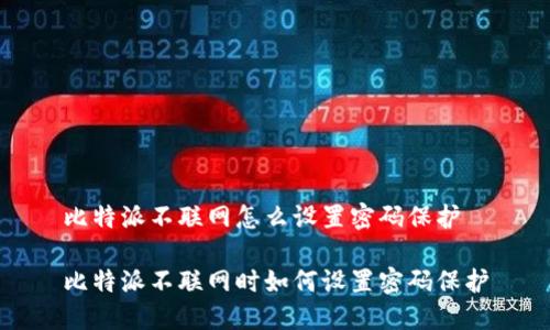 比特派不联网怎么设置密码保护
比特派不联网时如何设置密码保护