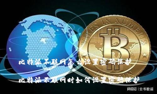 比特派不联网怎么设置密码保护
比特派不联网时如何设置密码保护